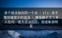 多个说法指向同一个点 ｜ 17.c - 关于播放器提示的说法 ｜ 难怪最近这么多人在问…官方还没回应，但迹象很明显