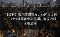 【爆料】蜜桃传媒突发：业内人士在中午时分被曝曾参与秘闻，争议四起席卷全网