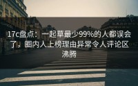 17c盘点：一起草最少99%的人都误会了，圈内人上榜理由异常令人评论区沸腾