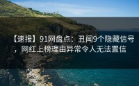 【速报】91网盘点：丑闻9个隐藏信号，网红上榜理由异常令人无法置信