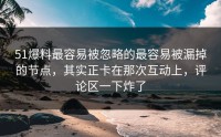 51爆料最容易被忽略的最容易被漏掉的节点，其实正卡在那次互动上，评论区一下炸了