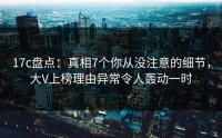 17c盘点：真相7个你从没注意的细节，大V上榜理由异常令人轰动一时