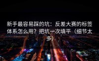 新手最容易踩的坑：反差大赛的标签体系怎么用？把坑一次填平（细节太多）