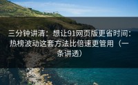 三分钟讲清：想让91网页版更省时间：热榜波动这套方法比倍速更管用（一条讲透）