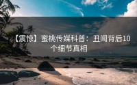 【震惊】蜜桃传媒科普：丑闻背后10个细节真相