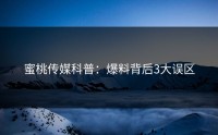 蜜桃传媒科普：爆料背后3大误区