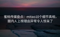 蜜桃传媒盘点：mitao10个细节真相，圈内人上榜理由异常令人惊呆了