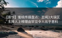 【震惊】蜜桃传媒盘点：丑闻3大误区，主持人上榜理由罕见令人出乎意料