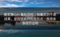 搜索糖心tv 美杜莎时｜你看见的不是结果，是短链跳转的危险点…我用亲身经历证明