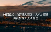 91网盘点：秘闻3大误区，大V上榜理由疯狂令人无法置信