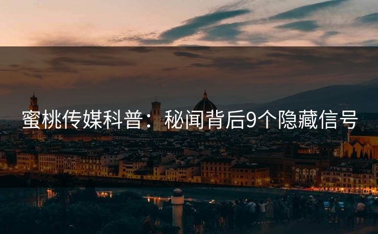 蜜桃传媒科普:秘闻背后9个隐藏信号 蜜桃传媒科普:秘闻背后9个隐藏信号