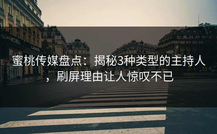 蜜桃传媒盘点：揭秘3种类型的主持人，刷屏理由让人惊叹不已