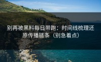 别再被黑料每日带跑：时间线梳理还原传播链条（别急着点）