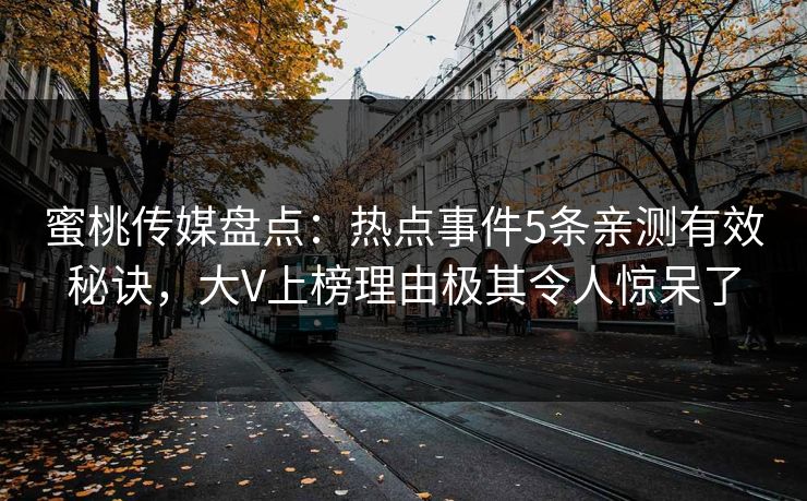 蜜桃传媒盘点:热点事件5条亲测有效秘诀,大V上榜理由极其令人惊呆了 蜜桃传媒盘点:热点事件5条亲测有效秘诀,大V上榜理由极其令人惊呆了