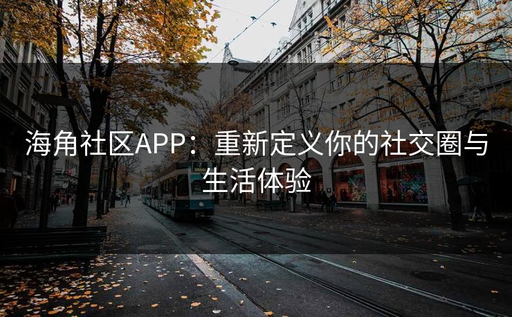 海角社区APP：重新定义你的社交圈与生活体验