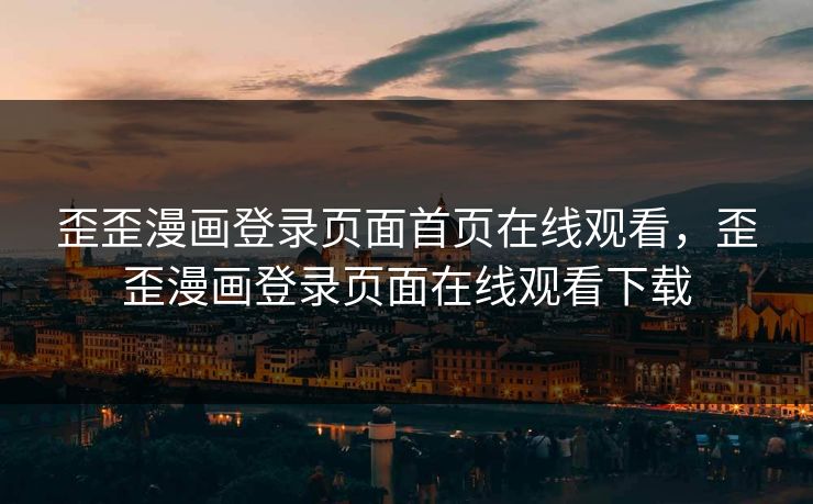 歪歪漫画登录页面首页在线观看，歪歪漫画登录页面在线观看下载