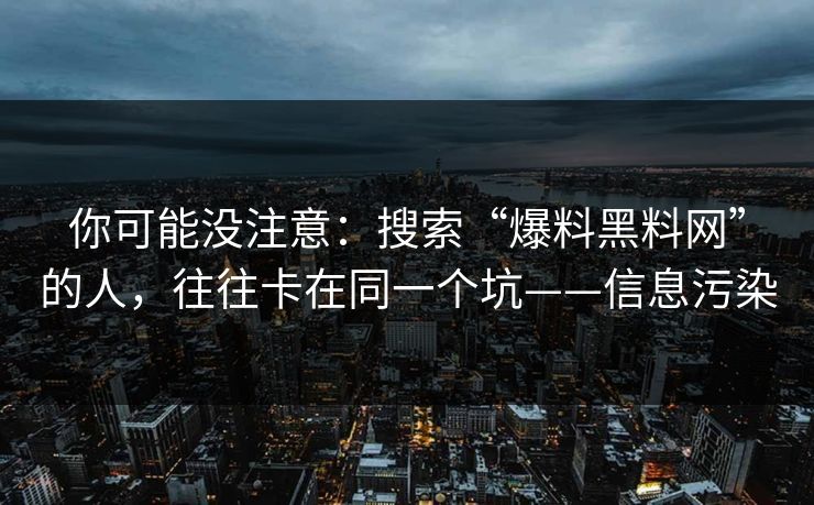 你可能没注意：搜索“爆料黑料网”的人，往往卡在同一个坑——信息污染