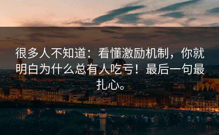 很多人不知道：看懂激励机制，你就明白为什么总有人吃亏！最后一句最扎心。